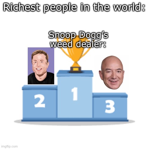 Lol | Richest people in the world:; Snoop Dogg’s weed dealer: | image tagged in funny memes | made w/ Imgflip meme maker