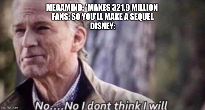 We’re still waiting | MEGAMIND: *MAKES 321.9 MILLION 
FANS: SO YOU’LL MAKE A SEQUEL
DISNEY: | image tagged in no i don't think i will | made w/ Imgflip meme maker