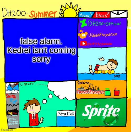 DH200-Summer announcement template | false alarm. Kedrei isn't coming
sorry | image tagged in dh200-summer announcement template | made w/ Imgflip meme maker