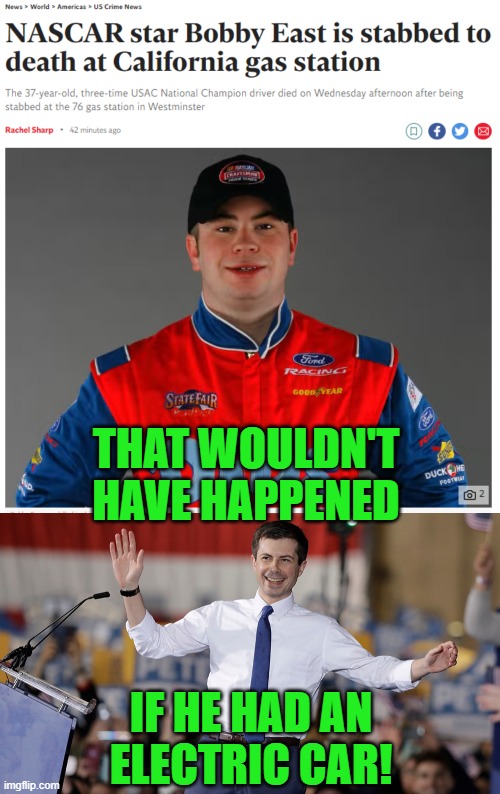 Typical reply... | THAT WOULDN'T HAVE HAPPENED; IF HE HAD AN ELECTRIC CAR! | image tagged in pete buttigieg,electric car,gas prices | made w/ Imgflip meme maker
