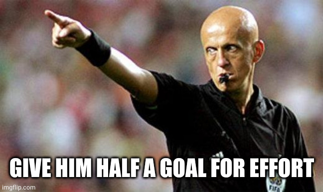 football referee | GIVE HIM HALF A GOAL FOR EFFORT | image tagged in football referee | made w/ Imgflip meme maker