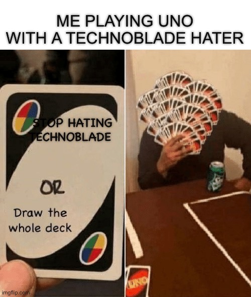 Technoblade haters | ME PLAYING UNO WITH A TECHNOBLADE HATER; STOP HATING TECHNOBLADE | image tagged in uno draw the whole deck,haters | made w/ Imgflip meme maker