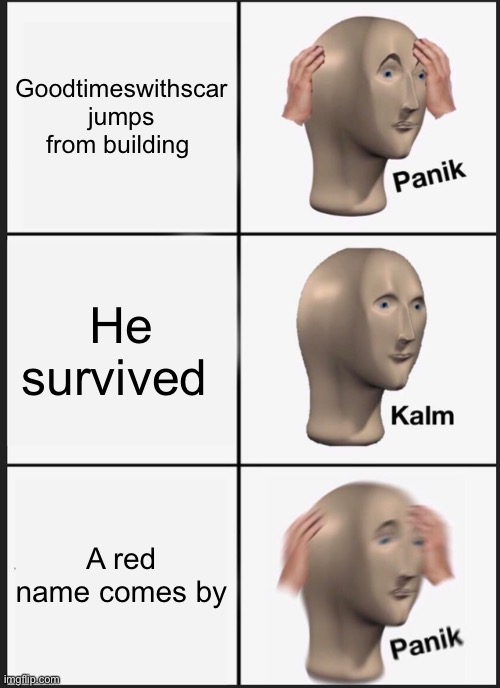 Panik Kalm Panik | Goodtimeswithscar jumps from building; He survived; A red name comes by | image tagged in memes,panik kalm panik | made w/ Imgflip meme maker