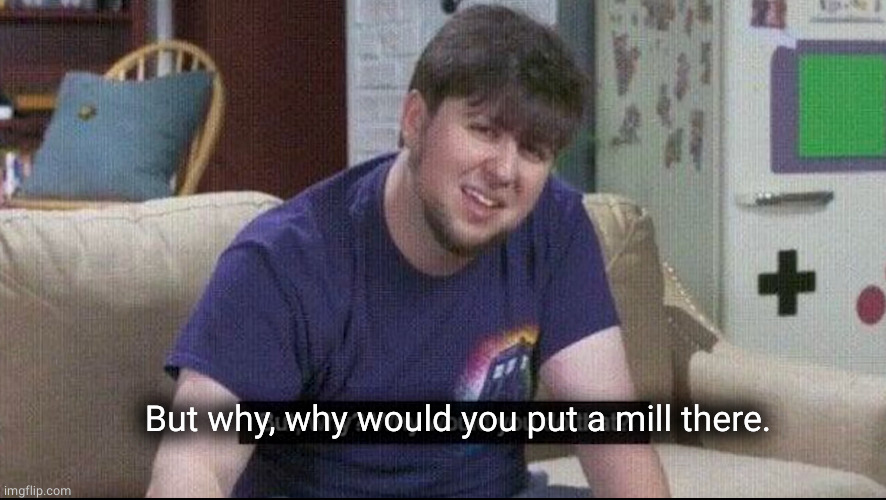 But why why would you do that? | But why, why would you put a mill there. | image tagged in but why why would you do that | made w/ Imgflip meme maker