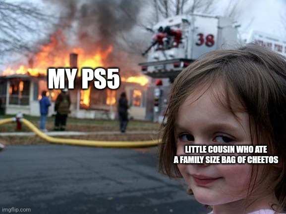 Disaster Girl Meme | MY PS5; LITTLE COUSIN WHO ATE A FAMILY SIZE BAG OF CHEETOS | image tagged in memes,disaster girl | made w/ Imgflip meme maker