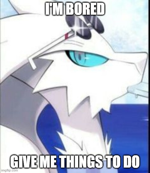 don't take it too far | I'M BORED; GIVE ME THINGS TO DO | image tagged in reshiram with sunglasses | made w/ Imgflip meme maker