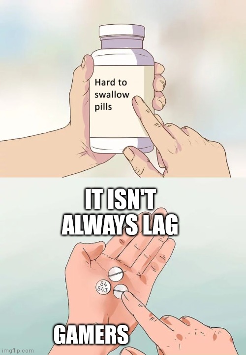 Hard To Swallow Pills | IT ISN'T ALWAYS LAG; GAMERS | image tagged in memes,hard to swallow pills | made w/ Imgflip meme maker