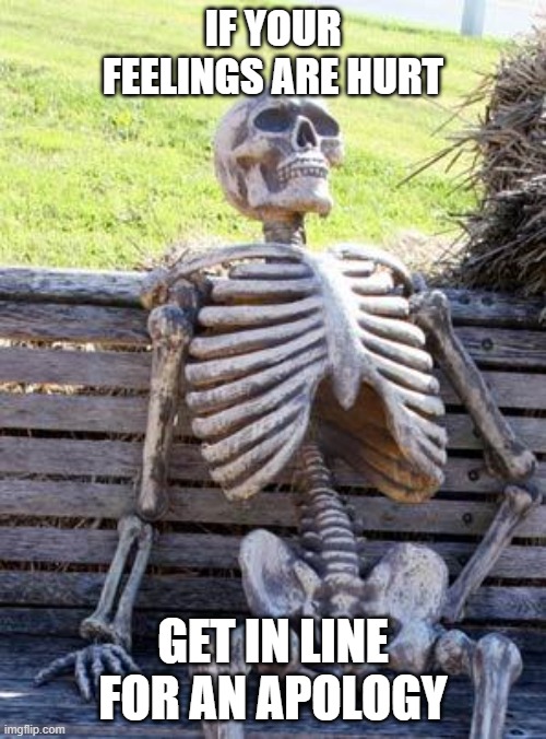 get in line | IF YOUR FEELINGS ARE HURT; GET IN LINE FOR AN APOLOGY | image tagged in memes,waiting skeleton | made w/ Imgflip meme maker
