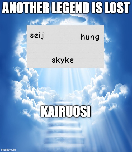 Heaven | ANOTHER LEGEND IS LOST; KAIRUOSI | image tagged in heaven | made w/ Imgflip meme maker