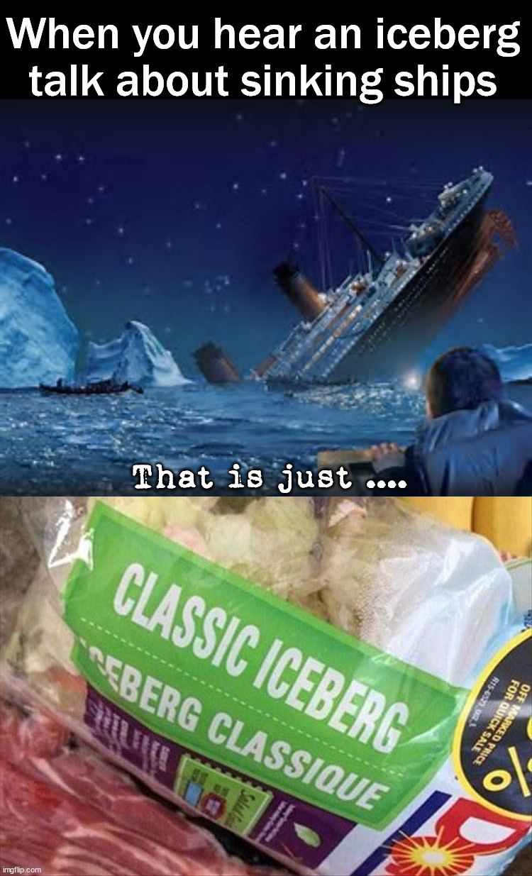 It is just what they do, classic iceberg behavior | When you hear an iceberg talk about sinking ships; That is just .... | image tagged in titantic,classic,iceberg,titanic sinking | made w/ Imgflip meme maker