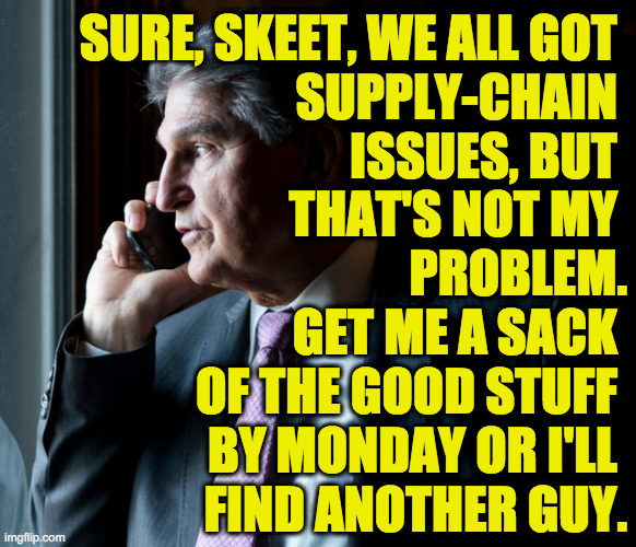 SURE, SKEET, WE ALL GOT 
SUPPLY-CHAIN 
ISSUES, BUT 
THAT'S NOT MY 
PROBLEM.
GET ME A SACK 
OF THE GOOD STUFF 
BY MONDAY OR I'LL 
FIND ANOTHE | made w/ Imgflip meme maker