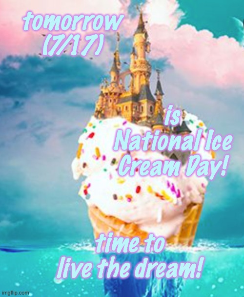 Every 3rd Sunday in July, go for sundaes! |  tomorrow (7/17); is National Ice Cream Day! time to live the dream! | image tagged in ice cream castle,ice cream,holiday,holidays,summer | made w/ Imgflip meme maker