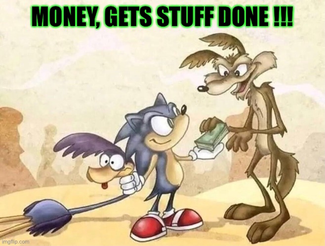 Money | MONEY, GETS STUFF DONE !!! | image tagged in wile e coyote,roadrunner,sonic the hedgehog | made w/ Imgflip meme maker