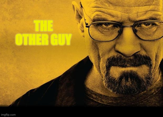 Breaking bad | THE OTHER GUY | image tagged in breaking bad | made w/ Imgflip meme maker