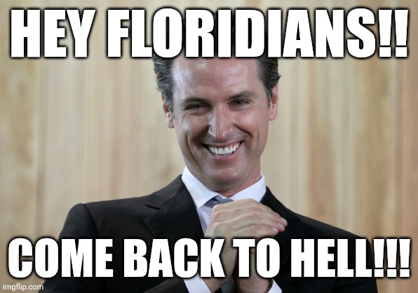 Lol | HEY FLORIDIANS!! COME BACK TO HELL!!! | image tagged in scheming gavin newsom,california,florida man,florida,hell | made w/ Imgflip meme maker