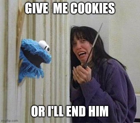 Cookie Monster Shining | GIVE  ME COOKIES OR I'LL END HIM | image tagged in cookie monster shining | made w/ Imgflip meme maker