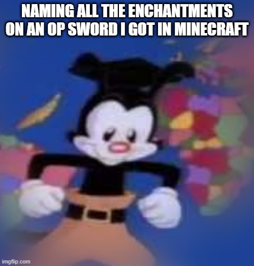 YAKKO |  NAMING ALL THE ENCHANTMENTS ON AN OP SWORD I GOT IN MINECRAFT | image tagged in yakko | made w/ Imgflip meme maker