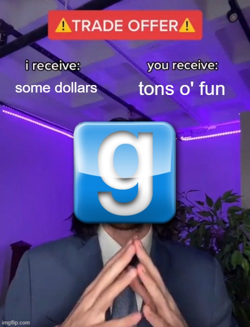 gmod be like | some dollars; tons o' fun | image tagged in trade offer | made w/ Imgflip meme maker