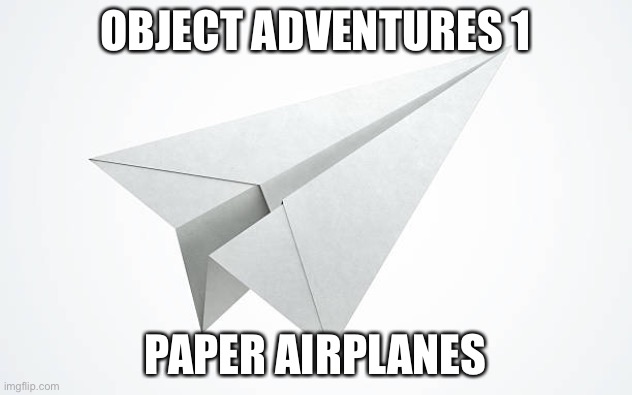 Object Adventures 1: Paper Airplanes | OBJECT ADVENTURES 1; PAPER AIRPLANES | image tagged in paper airplane | made w/ Imgflip meme maker