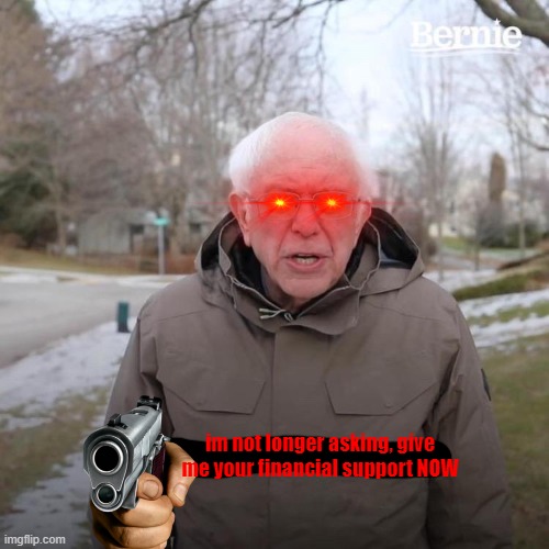 evil bernie be like | im not longer asking, give me your financial support NOW | image tagged in memes,bernie i am once again asking for your support | made w/ Imgflip meme maker