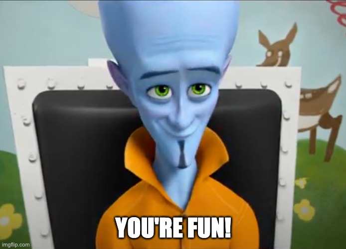 megamind_yourefun! | YOU'RE FUN! | image tagged in megamind | made w/ Imgflip meme maker