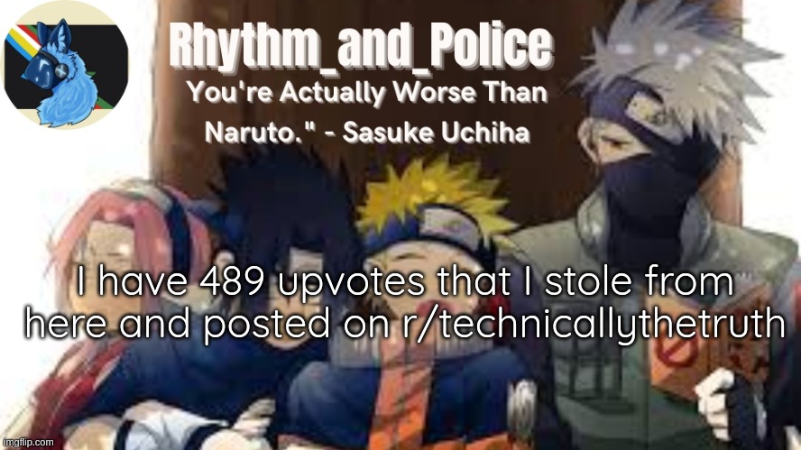 https://www.reddit.com/r/technicallythetruth/comments/w0ktvt/this_hurt_my_brain/ | I have 489 upvotes that I stole from here and posted on r/technicallythetruth | image tagged in naruto temp | made w/ Imgflip meme maker