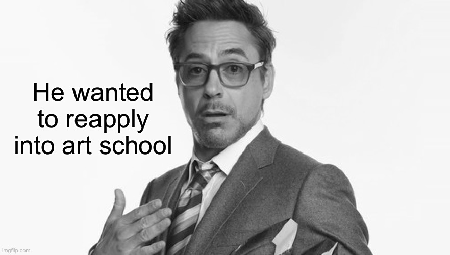Robert Downey Jr's Comments | He wanted to reapply into art school | image tagged in robert downey jr's comments | made w/ Imgflip meme maker