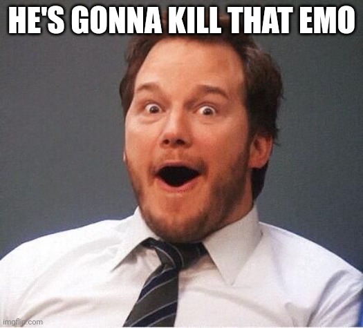 excited | HE'S GONNA KILL THAT EMO | image tagged in excited | made w/ Imgflip meme maker