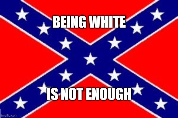 White Confederate Flag | BEING WHITE; IS NOT ENOUGH | image tagged in dixie flag,confederate flag,being white,white supremacy | made w/ Imgflip meme maker