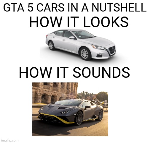 Blank White Template | HOW IT LOOKS; GTA 5 CARS IN A NUTSHELL; HOW IT SOUNDS | image tagged in blank white template | made w/ Imgflip meme maker