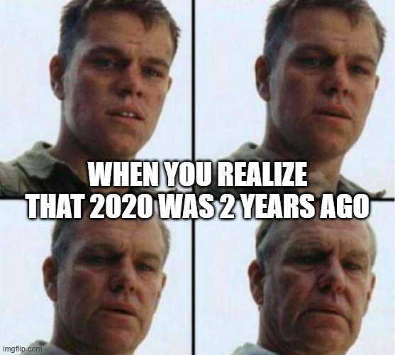when you realize that 2020 was 2 years ago | WHEN YOU REALIZE THAT 2020 WAS 2 YEARS AGO | image tagged in young to old | made w/ Imgflip meme maker