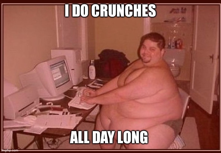 Obese guy | I DO CRUNCHES ALL DAY LONG | image tagged in obese guy | made w/ Imgflip meme maker