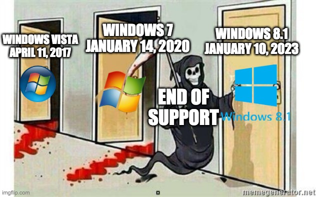 Windows 8.1 end of support soon |  WINDOWS 8.1
JANUARY 10, 2023; WINDOWS 7
JANUARY 14, 2020; WINDOWS VISTA
APRIL 11, 2017; END OF SUPPORT | image tagged in grim reaper knocking door,windows,end of support,microsoft | made w/ Imgflip meme maker