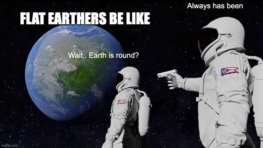 Flat earthers be like (Sorry if this has already been made) | FLAT EARTHERS BE LIKE; Always has been; Wait.. Earth is round? | image tagged in memes,always has been | made w/ Imgflip meme maker
