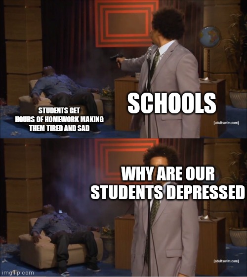 Who Killed Hannibal Meme | SCHOOLS; STUDENTS GET HOURS OF HOMEWORK MAKING THEM TIRED AND SAD; WHY ARE OUR STUDENTS DEPRESSED | image tagged in memes,who killed hannibal | made w/ Imgflip meme maker