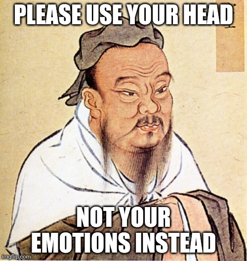 Confucius Says |  PLEASE USE YOUR HEAD; NOT YOUR EMOTIONS INSTEAD | image tagged in confucius says | made w/ Imgflip meme maker
