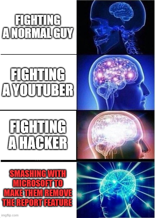FIGHTING A NORMAL GUY FIGHTING A YOUTUBER FIGHTING A HACKER SMASHING WITH MICROSOFT TO MAKE THEM REMOVE THE REPORT FEATURE | image tagged in memes,expanding brain | made w/ Imgflip meme maker