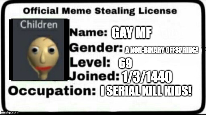 Meme Stealing License |  GAY MF; A NON-BINARY OFFSPRING! 69; 1/3/1440; I SERIAL KILL KIDS! | image tagged in meme stealing license | made w/ Imgflip meme maker