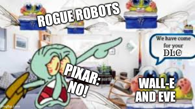 OH NOOOO WHAT HAVE U DONE PIXAR!? | ROGUE ROBOTS; DLC; PIXAR: NO! WALL-E AND EVE | image tagged in we have come for your necter | made w/ Imgflip meme maker