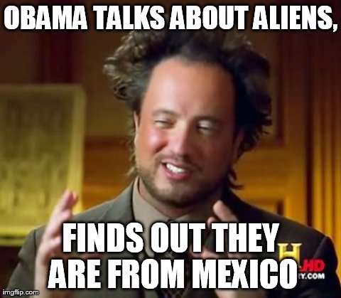 Ancient Aliens | OBAMA TALKS ABOUT ALIENS, FINDS OUT THEY ARE FROM MEXICO | image tagged in memes,ancient aliens | made w/ Imgflip meme maker