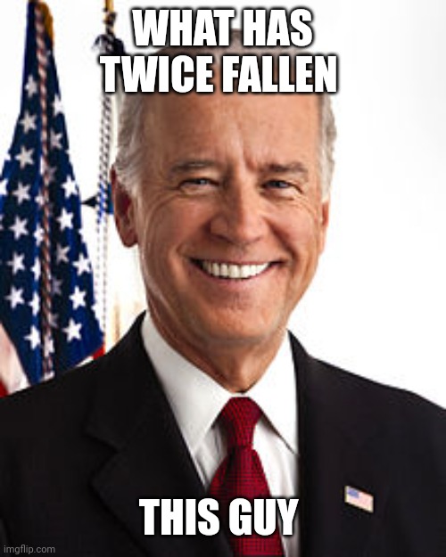 Joe Biden Meme | WHAT HAS TWICE FALLEN THIS GUY | image tagged in memes,joe biden | made w/ Imgflip meme maker