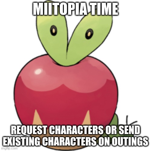 Applin | MIITOPIA TIME; REQUEST CHARACTERS OR SEND EXISTING CHARACTERS ON OUTINGS | image tagged in applin | made w/ Imgflip meme maker