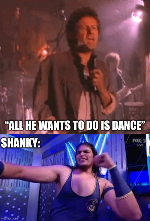 All He Wants To Do Is Dance | “ALL HE WANTS TO DO IS DANCE”; SHANKY: | image tagged in wwe,shanky,don henley,all he wants to do is dance,funny memes | made w/ Imgflip meme maker