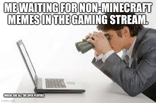 No disrespect to Minecraft players | ME WAITING FOR NON-MINECRAFT MEMES IN THE GAMING STREAM. WHERE ARE ALL THE APEX PLAYERS. | image tagged in searching computer | made w/ Imgflip meme maker