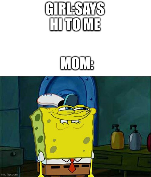 Don't You Squidward |  GIRL:SAYS HI TO ME; MOM: | image tagged in memes,don't you squidward | made w/ Imgflip meme maker