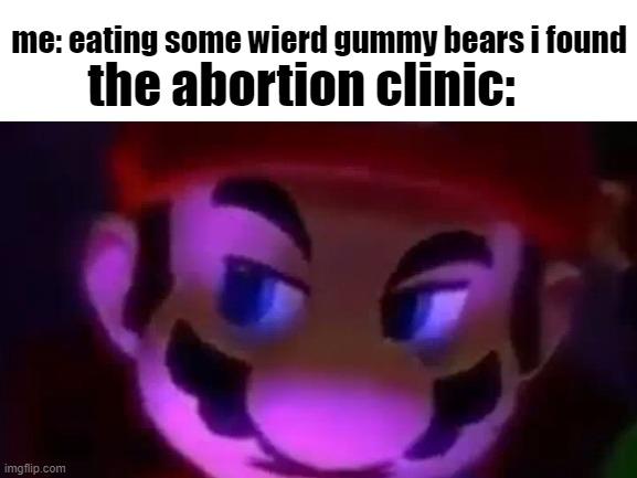 try not to say hol up |  the abortion clinic:; me: eating some wierd gummy bears i found | image tagged in blank white template | made w/ Imgflip meme maker