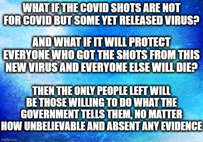New World Order Acheived | THEN THE ONLY PEOPLE LEFT WILL BE THOSE WILLING TO DO WHAT THE GOVERNMENT TELLS THEM, NO MATTER HOW UNBELIEVABLE AND ABSENT ANY EVIDENCE | image tagged in covid vaccine,conspiracy theory,big government | made w/ Imgflip meme maker