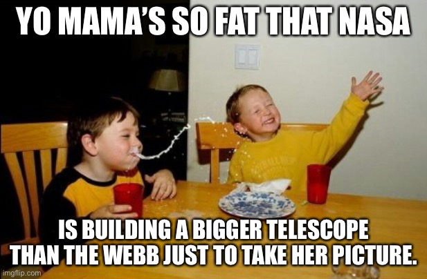 Yo Mama |  YO MAMA’S SO FAT THAT NASA; IS BUILDING A BIGGER TELESCOPE THAN THE WEBB JUST TO TAKE HER PICTURE. | image tagged in memes,yo mamas so fat | made w/ Imgflip meme maker
