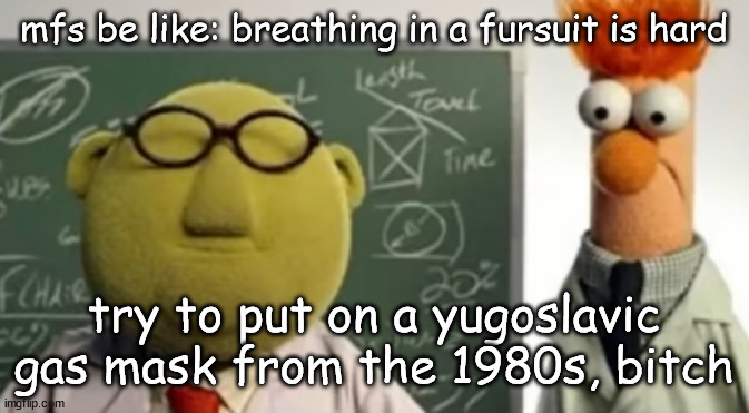 I own one of those | mfs be like: breathing in a fursuit is hard; try to put on a yugoslavic gas mask from the 1980s, bitch | image tagged in breaking street | made w/ Imgflip meme maker