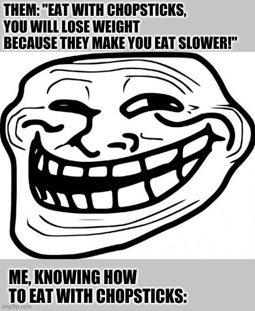 Also me: "More deep fried dough please!" |  THEM: "EAT WITH CHOPSTICKS, YOU WILL LOSE WEIGHT BECAUSE THEY MAKE YOU EAT SLOWER!"; ME, KNOWING HOW TO EAT WITH CHOPSTICKS: | image tagged in memes,troll face,eating,eating healthy,chinese food,buffet | made w/ Imgflip meme maker